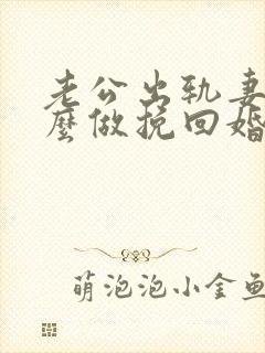 老公出轨妻子怎么做挽回婚姻