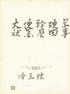 大便干硬羊粪蛋状怎么回事