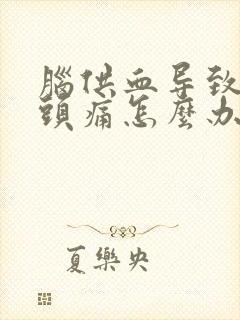 脑供血导致头晕头痛怎么办