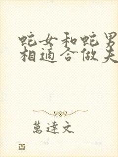 蛇女和蛇男的属相适合做夫妻吗