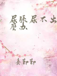 尿胀尿不出来怎么办