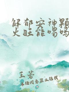 解郁安神颗粒肝火旺能喝吗