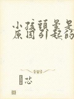 小孩头晕是什么原因引起的