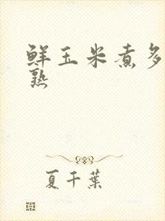 鲜玉米煮多久会熟