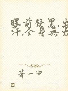 眼前发黑,出虚汗,全身无力,头晕