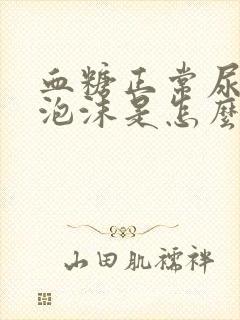 血糖正常尿液有泡沫是怎么回事