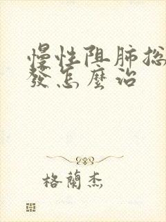 慢性阻肺总是复发怎么治