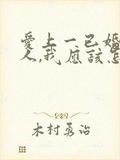 爱上一已婚的男人,我应该怎么办