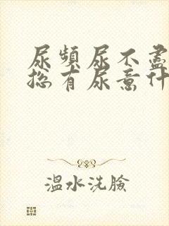 尿频尿不尽感觉总有尿意什么原因