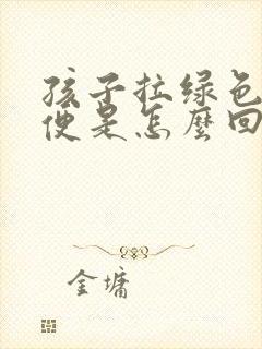 孩子拉绿色的大便是怎么回事