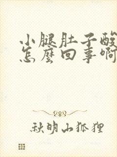 小腿肚子酸胀是怎么回事啊