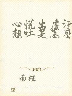 心慌出虚汗恶心想吐是怎么回事