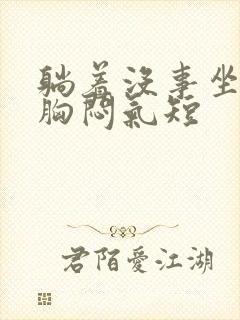 躺着没事坐着就胸闷气短