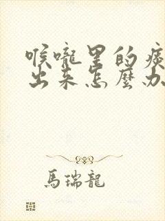 喉咙里的痰吐不出来怎么办