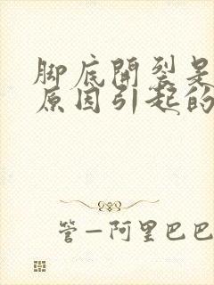 脚底开裂是什么原因引起的