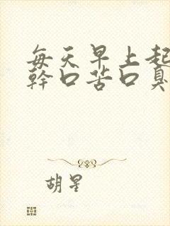 每天早上起床口干口苦口臭是怎么回事