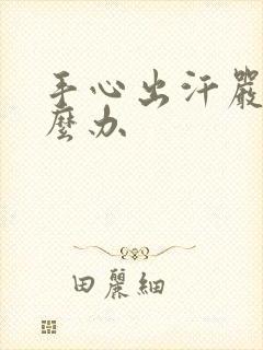 手心出汗严重怎么办