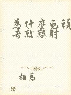 为什么龟头刚进去就想射