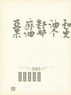 亚麻籽油和牛油果油哪个更好