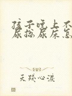 孩子晚上不肯把尿总尿床怎么办