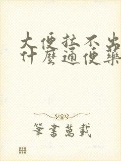 大便拉不出来吃什么通便药最快