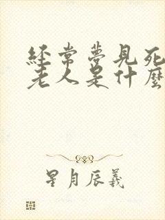 经常梦见死去的老人是什么预兆