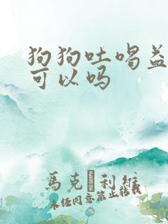 狗狗吐喝益生菌可以吗