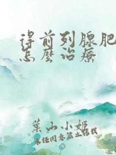 得前列腺肥大了怎么治疗