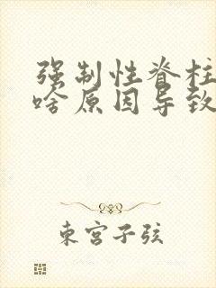 强制性脊柱炎是啥原因导致的