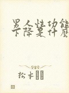 男人性功能一下下降是什么原因