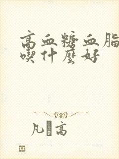 高血糖血脂很高吃什么好