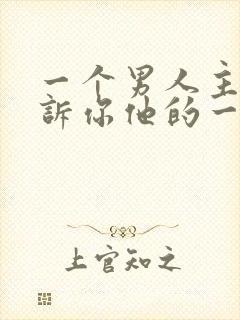 一个男人主动告诉你他的一切