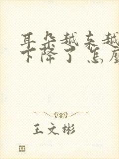 耳朵越来越听力下降了 怎么办