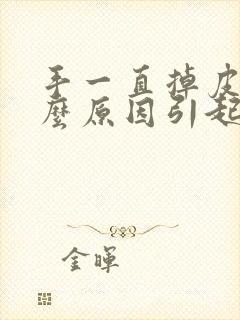 手一直掉皮是什么原因引起的