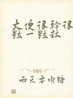 大便很干很硬一粒一粒拉