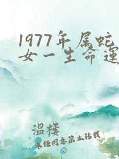 1977年属蛇女一生命运如何