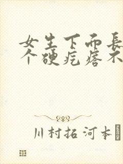 女生下面长了一个硬疙瘩不痒不疼