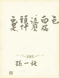 龟头流白色脓液是什么病