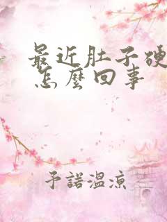 最近肚子硬硬的 怎么回事