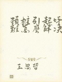 颈椎引起呼吸困难怎么解决