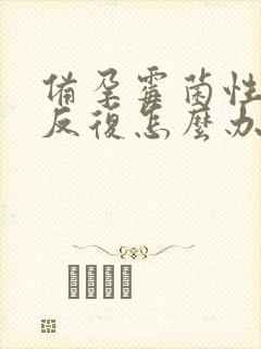 备孕霉菌性阴炎反复怎么办