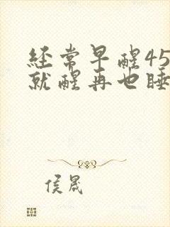 经常早醒45点就醒再也睡不着觉