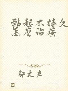 勃起不持久应该怎么治疗