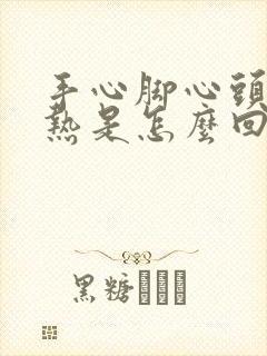 手心脚心头顶发热是怎么回事