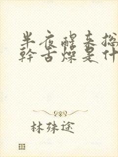 半夜醒来总是口干舌燥是什么原因