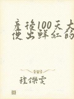 产后100天大便出鲜红的血是怎么回事