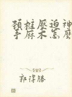 颈椎压迫神经左手麻木怎么治疗