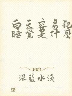 白天容易犯困想睡觉是什么原因