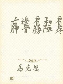 右边肩和肩膀和胛骨膀阵疼怎么回事