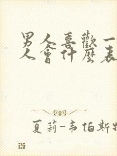 男人喜欢一个女人会什么表现